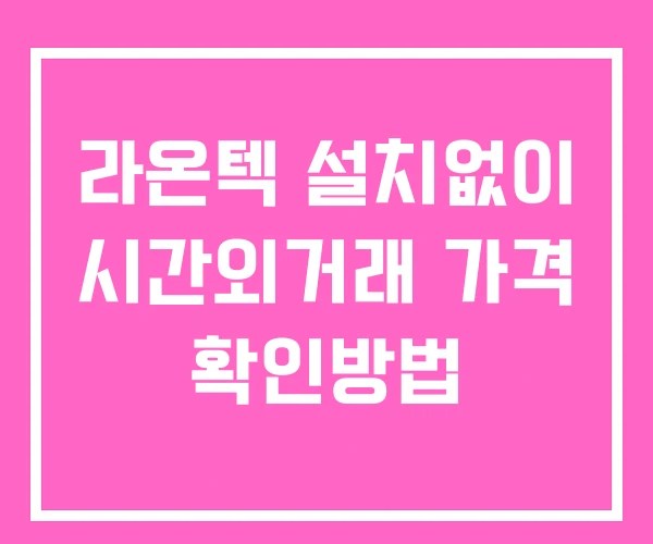 라온텍 시간외 거래 단일가 및 공시 뉴스 보는방법 설치X