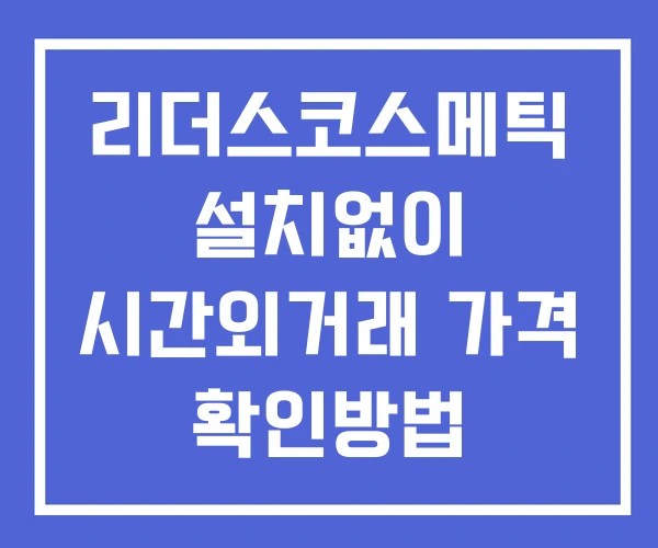 리더스코스메틱 시간외 거래 및 단일가 뉴스 공시 확인 하는 법 설치X