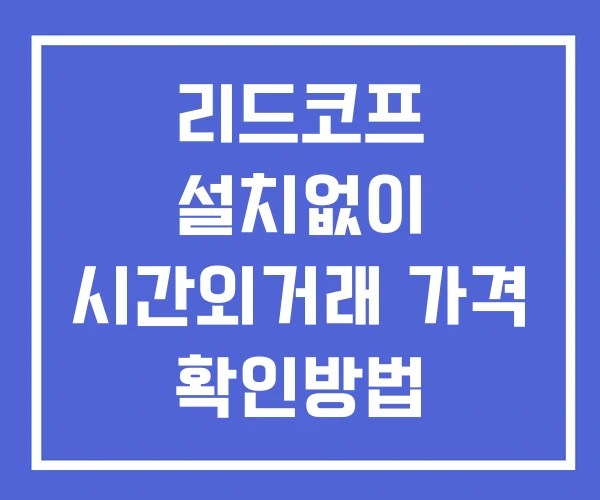 리드코프 시간외 거래 및 단일가 공시 뉴스 확인 하는 법 설치X