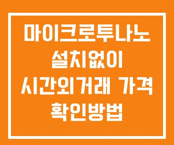 마이크로투나노 시간외 거래 단일가 및 뉴스 공시 확인방법 설치X