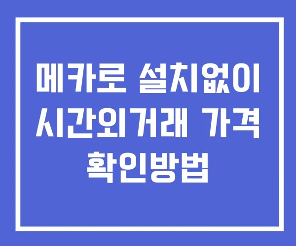 메카로 시간외 단일가 거래 및 뉴스 공시 확인 하는 법 설치없이