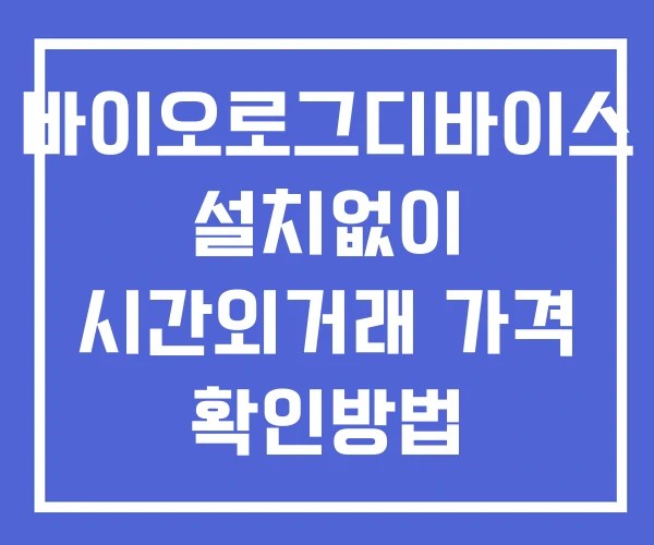 바이오로그디바이스 시간외 거래 단일가 및 공시 뉴스 보는법 설치X