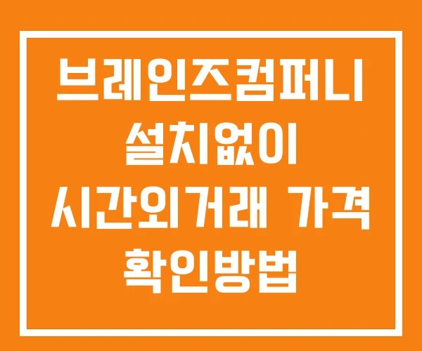 브레인즈컴퍼니 시간외 거래 단일가 및 공시 뉴스 확인방법 설치X