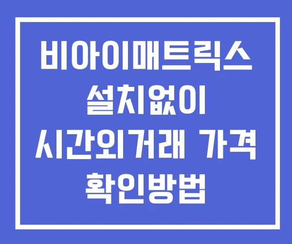비아이매트릭스 시간외 거래 및 단일가 뉴스 공시 확인 하는 법 설치없이