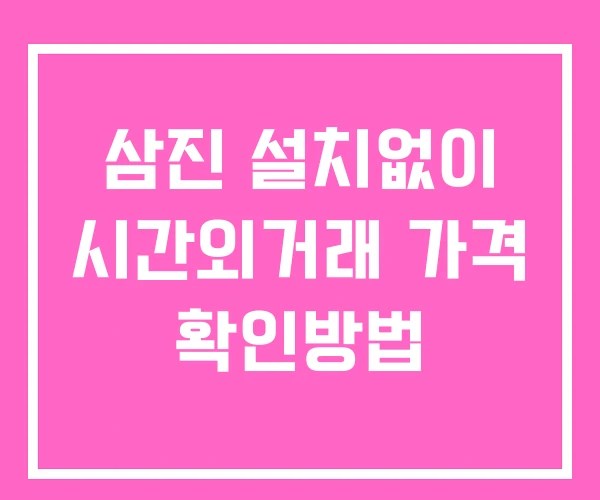 삼진 시간외 거래 및 단일가 뉴스 공시 보는방법 설치없이