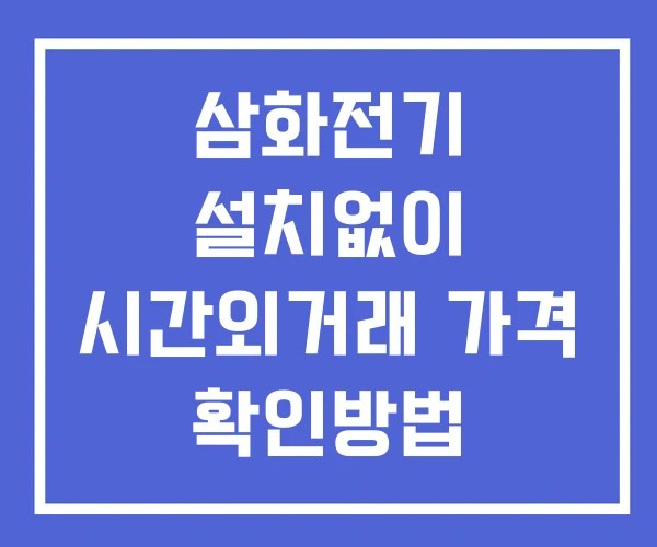 삼화전기 시간외 거래 단일가 및 공시 뉴스 확인법 설치X