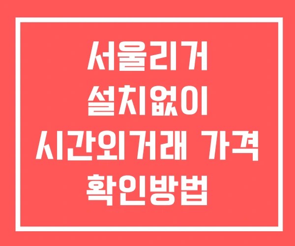서울리거 시간외 거래 단일가 및 공시 뉴스 확인법 설치X