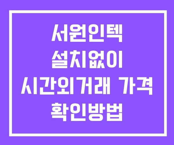 서원인텍 시간외 거래 단일가 및 공시 뉴스 보는방법 설치X