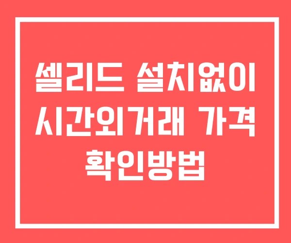 셀리드 시간외 거래 및 단일가 뉴스 공시 보는법 설치X