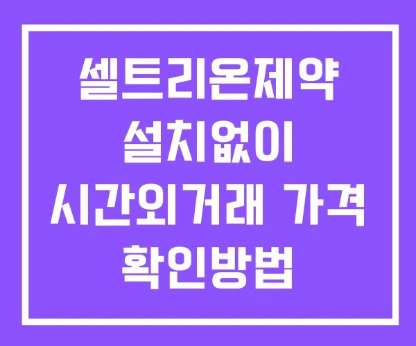 셀트리온제약 시간외 거래 단일가 및 공시 뉴스 보는방법 설치없이