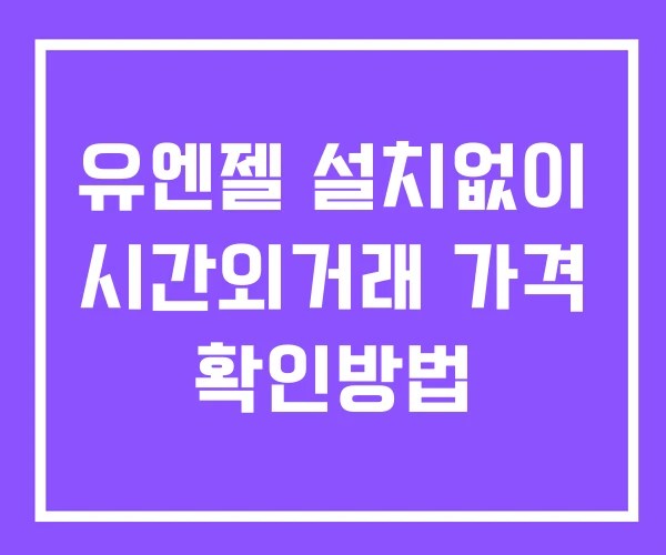유엔젤 시간외 거래 단일가 및 뉴스 공시 확인법 설치X