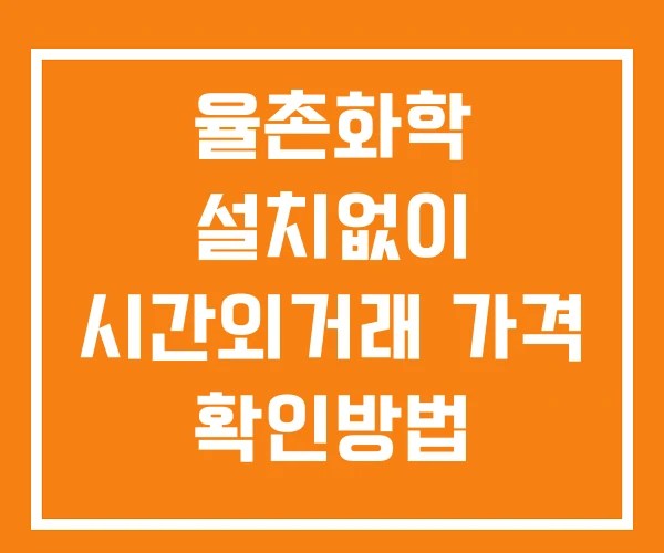 율촌화학 시간외 거래 및 단일가 뉴스 공시 확인 하는 법 설치X
