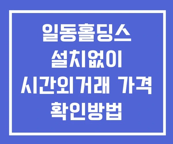 일동홀딩스 시간외 거래 및 단일가 뉴스 공시 확인 하는 법 설치없이