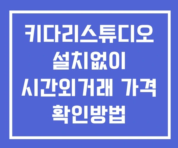 키다리스튜디오 시간외 거래 및 단일가 뉴스 공시 보는방법 설치X