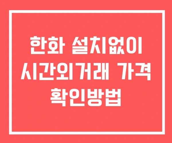 한화 시간외 단일가 거래 및 뉴스 공시 보는방법 설치X