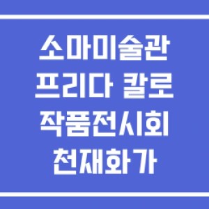 소마미술관 프리다 칼로 작품전시회 천재화가 소마미술관 프리다 칼로 작품전시회 천재화가