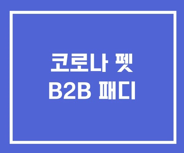 코로나 펫 B2B 패디 코로나 펫 B2B 패디