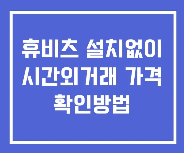 휴비츠 시간외 거래 및 단일가 공시 뉴스 확인법 설치X