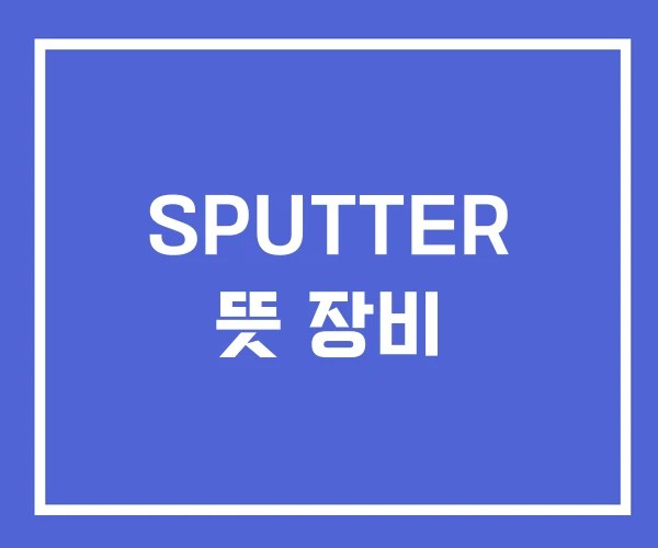 SPUTTER 뜻 장비