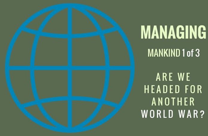 MM1of3 Managing Mankind - Are we headed for another World War? Part 1 of 3