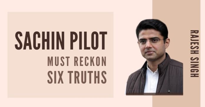Sachin Pilot must reckon Six Truths (2) Sachin Pilot will have difficulty in keeping his flock together or winning over new members to his side if he continues to prevaricate on his next course of action
