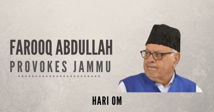 Farooq Abdullah provokes Jammu Farooq Abdullah provoked the people of Jammu province by saying that it was not necessary for Kashmiri leaders to take them on board while taking decisions on or discussing the political future of the UT of J&K.