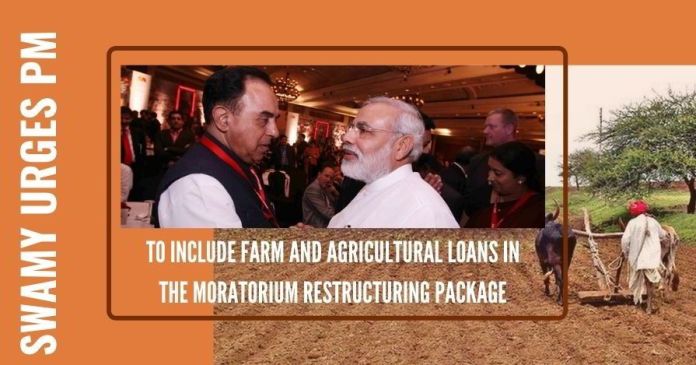 Swamy urges PM to include farm and agricultural loans in the moratorium restructuring package Swamy urges PM to give directions to RBI to include farm and agricultural loans in the moratorium restructuring package