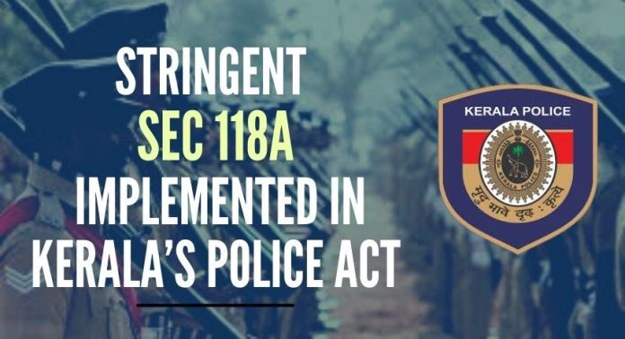 Stringent Sec 118A implemented in Left ruled Kerala’s Police Act New controversial Sec 118A implemented by State Govt empowers police to take action against any social media posts which are offensive and defamatory