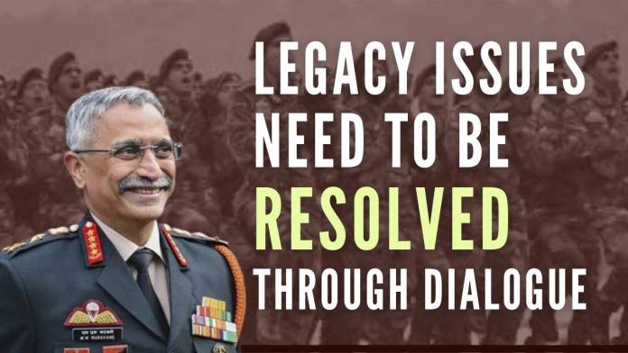 Legacy issues need to be resolved Through dialogue Legacy issues and differences need to be resolved through mutual consent and dialogue and not by unilateral actions, says Naravane