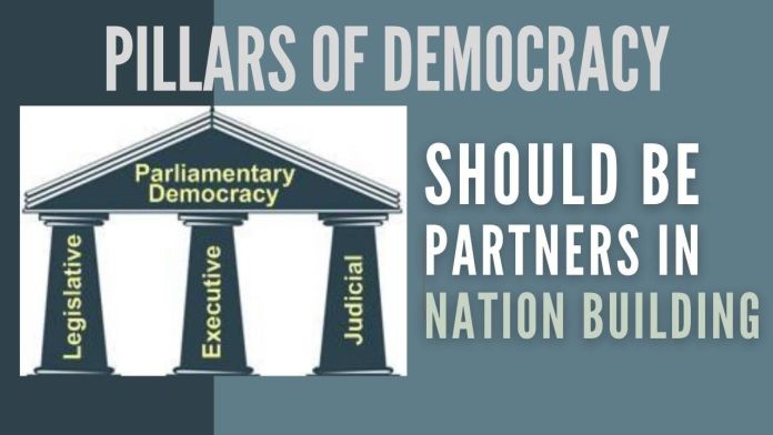 Pillars of democracy The entire orientation should be of the partnership between the Legislative, Executive and Judiciary at both the Union of India level and state level