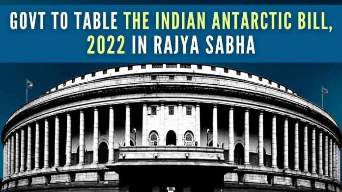 Govt to table The Indian Antarctic Bill, 2022 in Rajya Sabha The legislation will provide for national measures to protect the Antarctic environment and dependent and associated ecosystems and to give effect to Antarctic Treaty