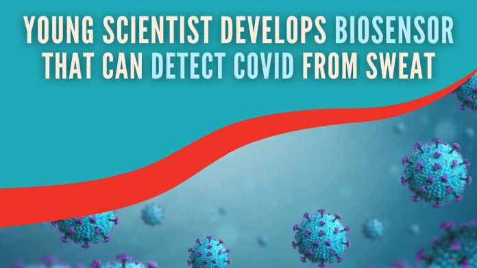 Young scientist develops biosensor that can detect Covid from sweat Biosensors would be a one-step identification or sensing technique