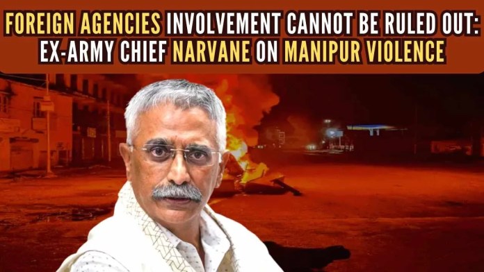 Foreign agencies involvement cannot be ruled out Ex-Army chief Narvane on Manipur violence Narvane flagged Chinese aid to various insurgent groups saying that they have been helping them for years and they will continue