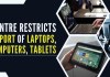 Centre restricts import of laptops, computers & tablets; aims to boost local manufacturing The import would be allowed against a valid licence for restricted imports