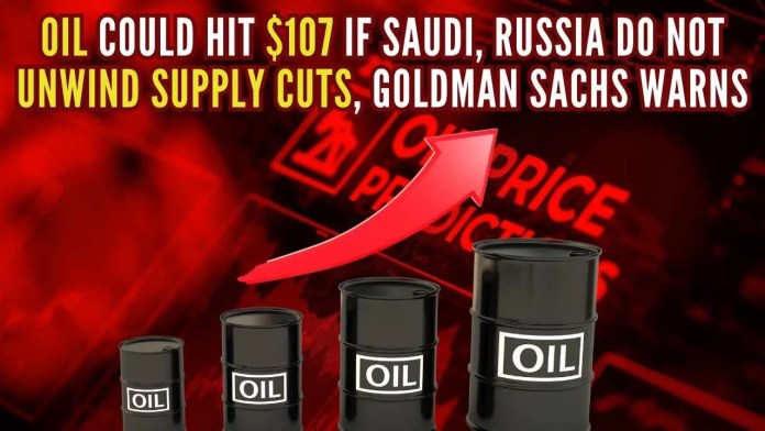 Oil could hit $107 due to Saudi Arabia’s and Russia’s supply cuts, Goldman Sachs warns Goldman Sachs expects Saudi oil supply to be 500,000 barrels per day smaller than previously anticipated