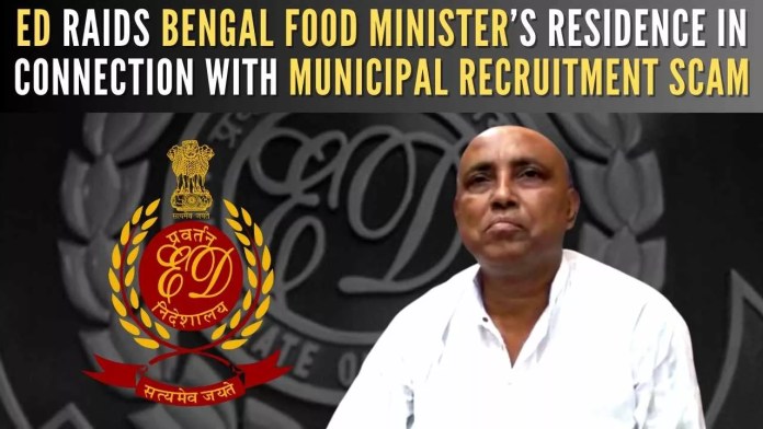ED raids Bengal food minister’s residence in Municipality recruitment scam Food minister’s name came up after incriminating documents procured by the ED showed his involvement when he was the chairman of Madhyamgram Municipality in North 24 Parganas district