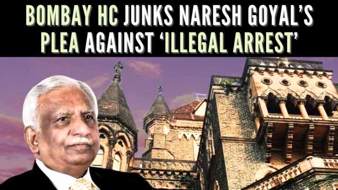 Bombay HC junks Naresh Goyal’s plea against ‘illegal arrest’ Goyal contended that his arrest by ED was ‘illegal’ and sought setting aside of Special Court orders remanding him to ED custody