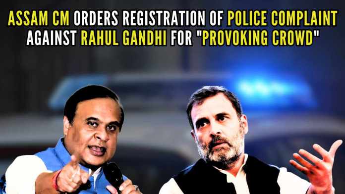 Assam CM orders registration of police complaint against Rahul Gandhi for provoking crowd CM Sarma instructed DGP of Assam Police to register a case against Rahul Gandhi for provoking the crowd
