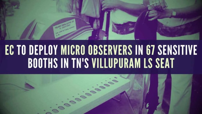 EC to deploy micro observers in 67 sensitive booths in TN's Villupuram LS seat The booths have been identified as critical, vulnerable based on past experiences and voting patterns in previous elections