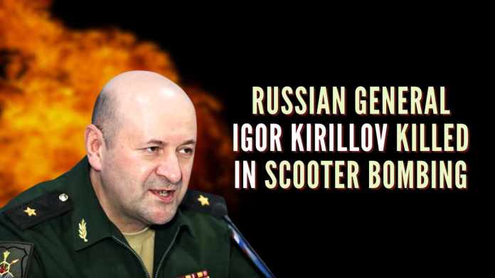 Russian General Igor Kirillov killed in scooter bombing The device that killed Lt Gen Kirillov was remotely operated, according to media reports
