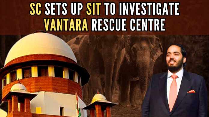 SC sets up SIT to investigate Vantara rescue centre (1) Top Court calls for impartial SIT inspection of Vantara amid PILs citing wildlife smuggling, zoo law breaches, and financial issues
