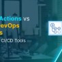 GitHub Actions Vs. Azure DevOps Services: Best CI/CD Tools?
