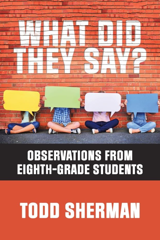 The cover of "What Did They Say? Observations From Eighth-Grade Students," by Todd Sherman.