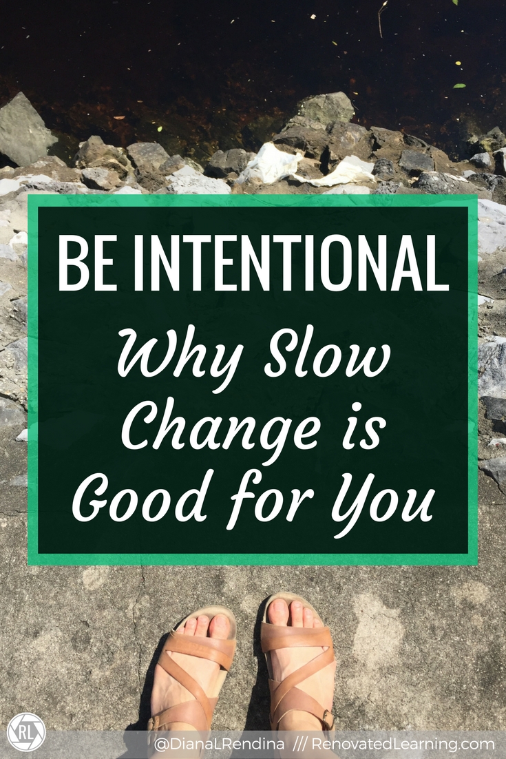 Be Intentional: Why Slow Change is Good for You | When changing something (your library space, your classroom, your life) quick, sudden change can be jarring. Being slow, deliberate and intentional can have power and make changes longer lasting.