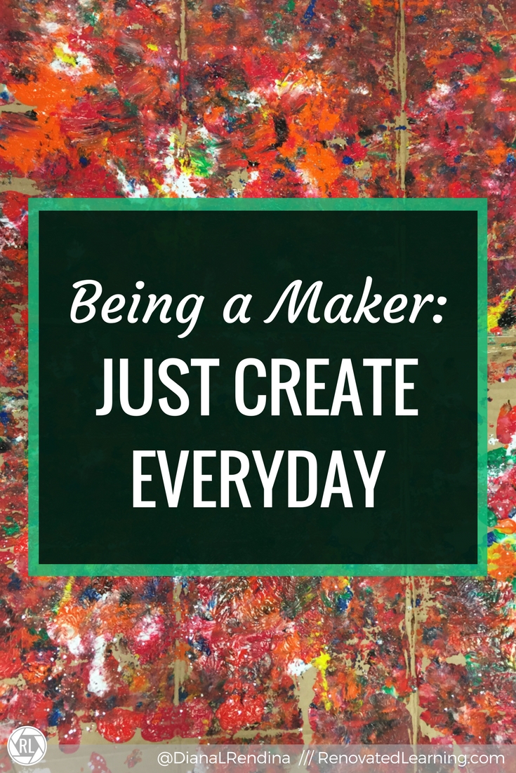 Being a Maker: Just Create Something Everyday - Renovated Learning