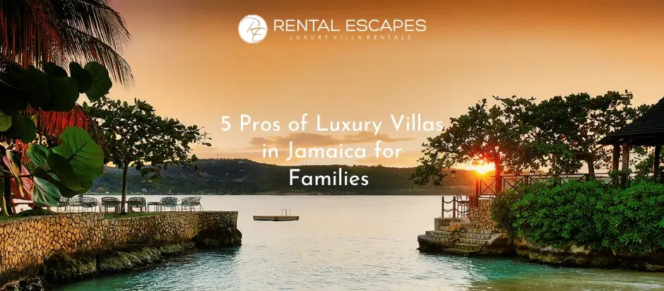 5 Pros of Staying at a Luxury Villa in Jamaica for Families