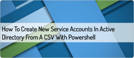 how-to-create-new-service-accounts-in-active-directory-from-a-csv-with-powershell (1)