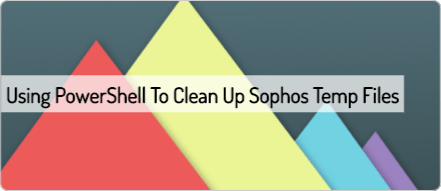 using-powershell-to-clean-up-sophos-temp-files