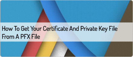 How to get your Certificate and Private Key file from a PFX file