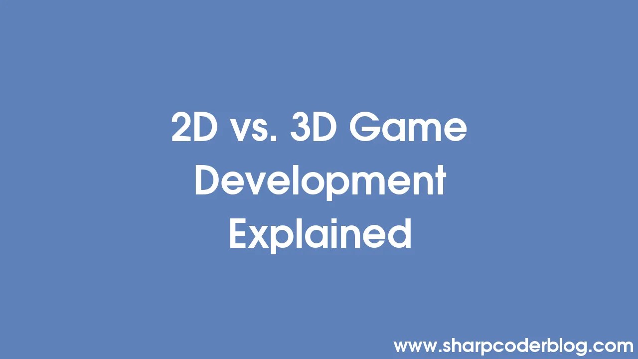 2D Vs. 3D Game Development Explained | Sharp Coder Blog